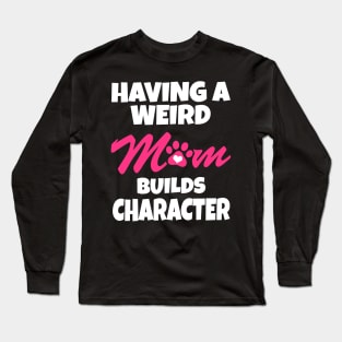 Having A Weird Mom Builds Character Long Sleeve T-Shirt